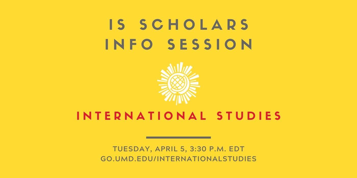 Graphic is bright yellow and shows the International Studies Scholars logo, with the words “IS Scholars Info Session, Tuesday, April 5, 3:30 p.m. EDT" written on it